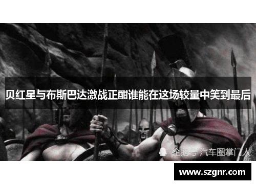 贝红星与布斯巴达激战正酣谁能在这场较量中笑到最后